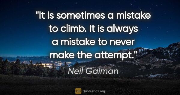 Neil Gaiman quote: "It is sometimes a mistake to climb. It is always a mistake to..."