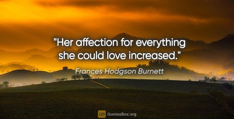Frances Hodgson Burnett quote: "Her affection for everything she could love increased."