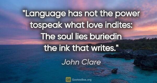 John Clare quote: "Language has not the power tospeak what love indites: The soul..."