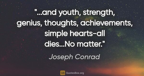 Joseph Conrad quote: "and youth, strength, genius, thoughts, achievements, simple..."