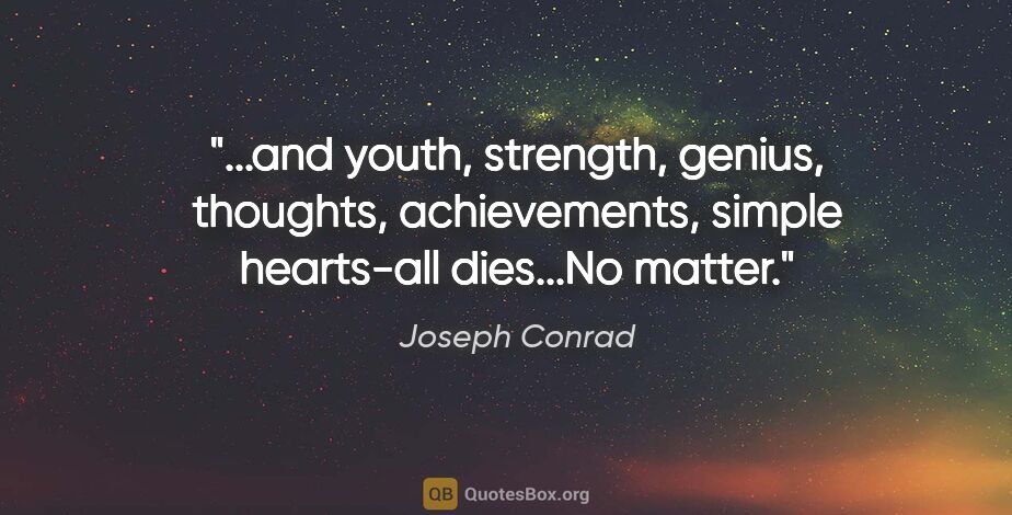 Joseph Conrad quote: "and youth, strength, genius, thoughts, achievements, simple..."