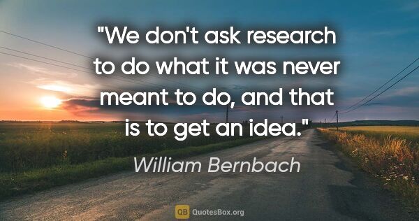 William Bernbach quote: "We don't ask research to do what it was never meant to do, and..."