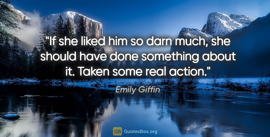 Emily Giffin quote: "If she liked him so darn much, she should have done something..."