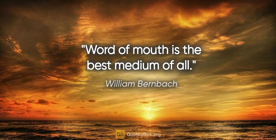 William Bernbach quote: "Word of mouth is the best medium of all."