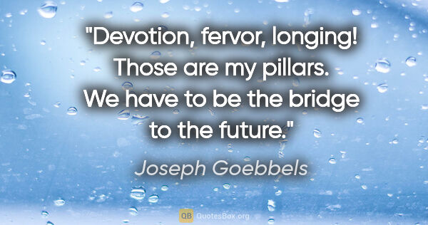 Joseph Goebbels quote: "Devotion, fervor, longing! Those are my pillars. We have to be..."