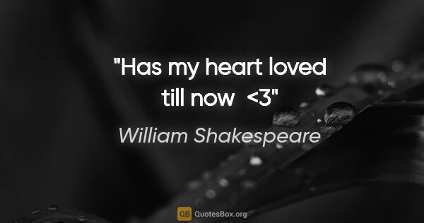 William Shakespeare quote: "Has my heart loved till now  <3"