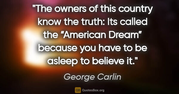 George Carlin quote: "The owners of this country know the truth: Its called the..."