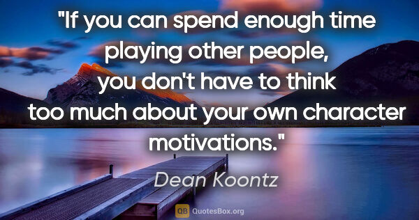 Dean Koontz quote: "If you can spend enough time playing other people, you don't..."