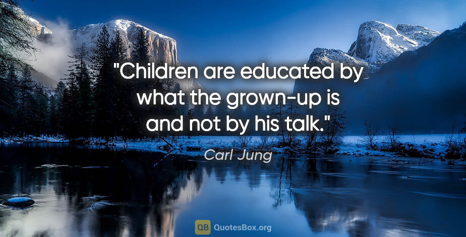 Carl Jung quote: "Children are educated by what the grown-up is and not by his..."