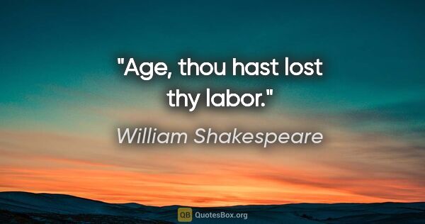 William Shakespeare quote: "Age, thou hast lost thy labor."