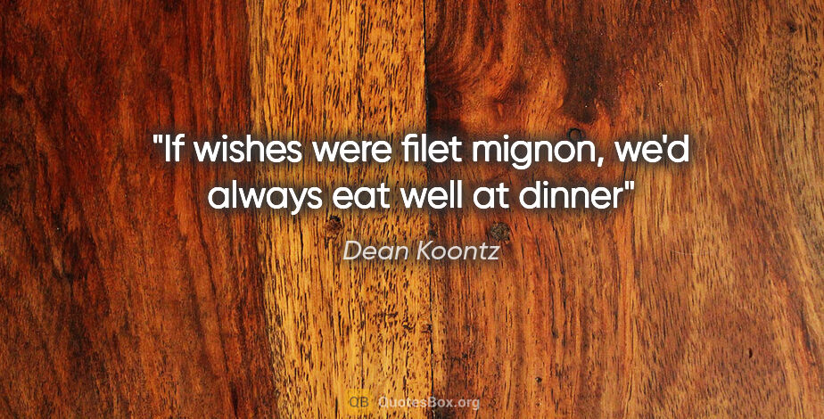 Dean Koontz quote: "If wishes were filet mignon, we'd always eat well at dinner"