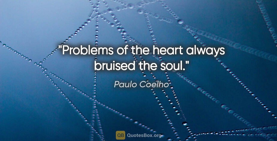 Paulo Coelho quote: "Problems of the heart always bruised the soul."