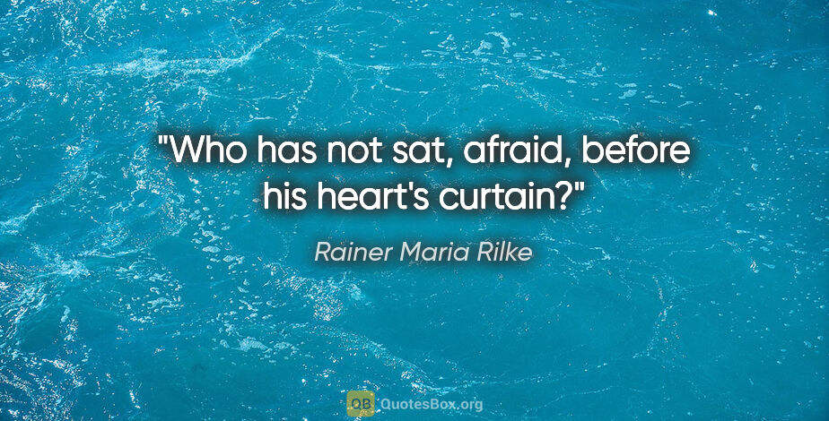 Rainer Maria Rilke quote: "Who has not sat, afraid, before his heart's curtain?"