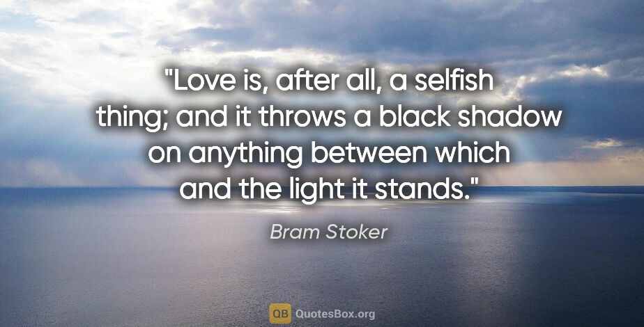 Bram Stoker quote: "Love is, after all, a selfish thing; and it throws a black..."