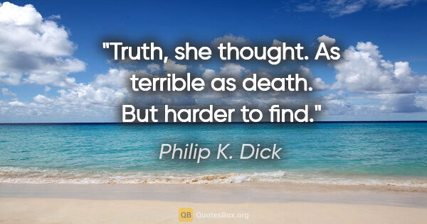 Philip K. Dick quote: "Truth, she thought. As terrible as death. But harder to find."