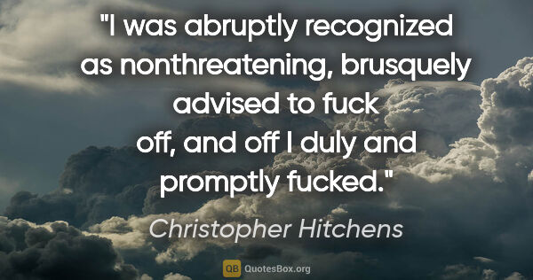 Christopher Hitchens quote: "I was abruptly recognized as nonthreatening, brusquely advised..."