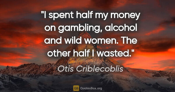 Otis Criblecoblis quote: "I spent half my money on gambling, alcohol and wild women. The..."