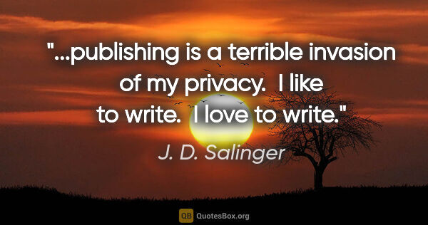 J. D. Salinger quote: "publishing is a terrible invasion of my privacy.  I like to..."