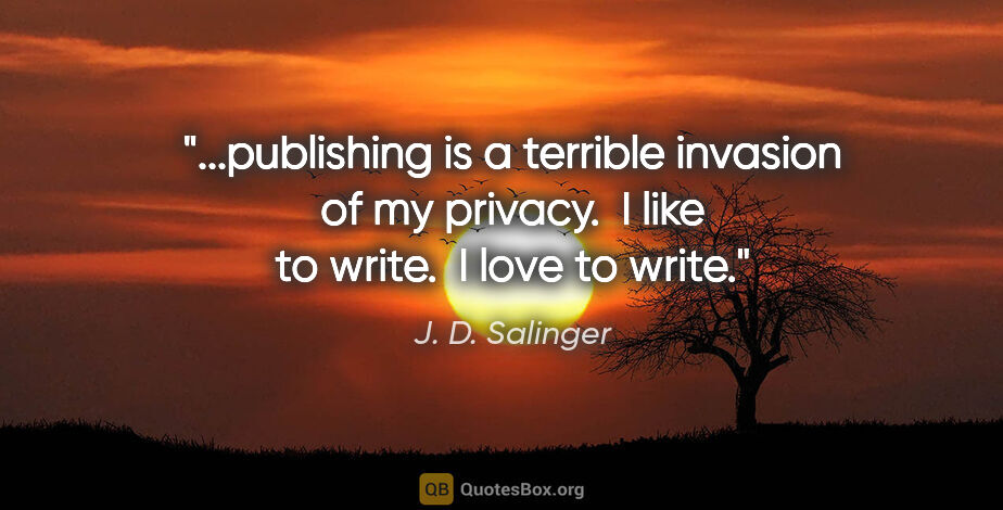 J. D. Salinger quote: "publishing is a terrible invasion of my privacy.  I like to..."