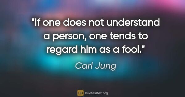Carl Jung quote: "If one does not understand a person, one tends to regard him..."