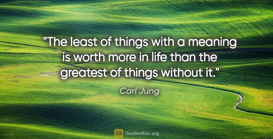 Carl Jung quote: "The least of things with a meaning is worth more in life than..."