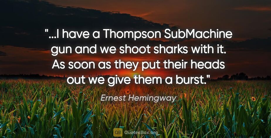 Ernest Hemingway quote: "I have a Thompson SubMachine gun and we shoot sharks with it...."