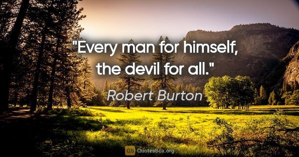 Robert Burton quote: "Every man for himself, the devil for all."