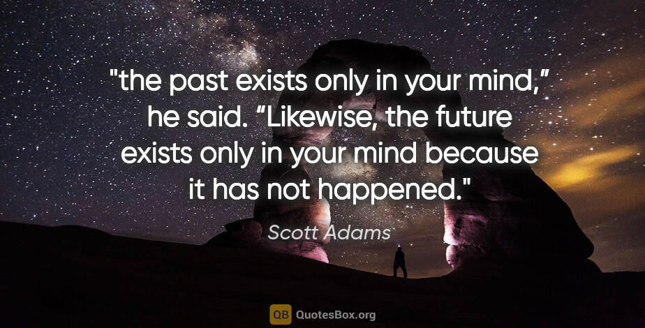 Scott Adams quote: "the past exists only in your
mind,” he said. “Likewise, the..."