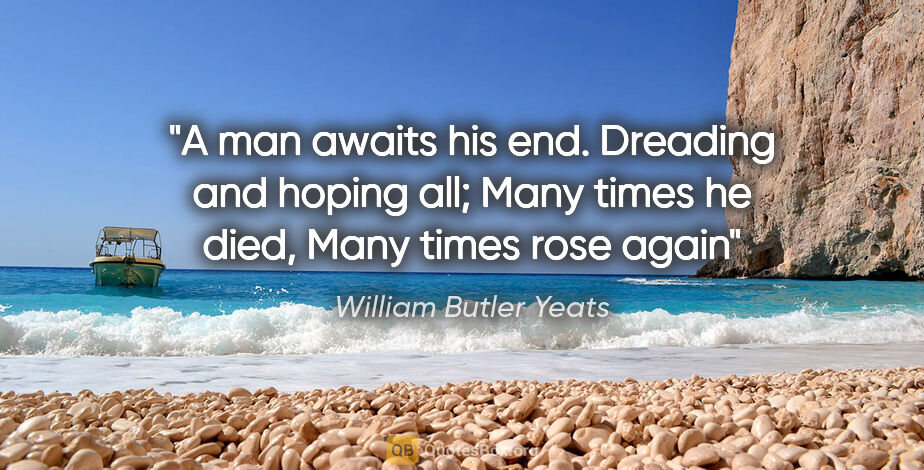 William Butler Yeats quote: "A man awaits his end. Dreading and hoping all; Many times he..."