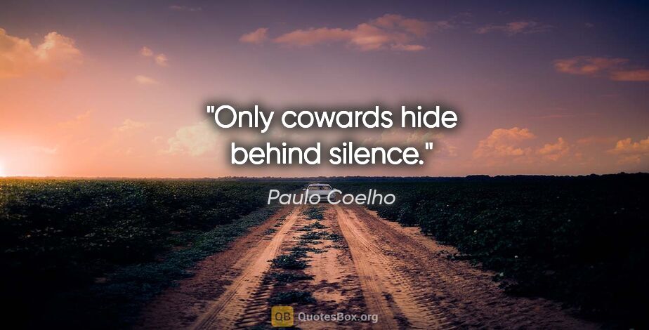 Paulo Coelho quote: "Only cowards hide behind silence."