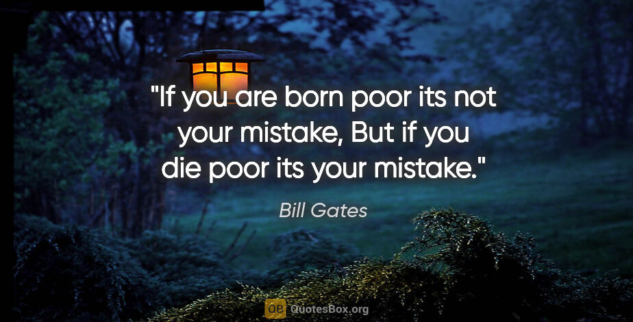Bill Gates quote: "If you are born poor its not your mistake, But if you die poor..."