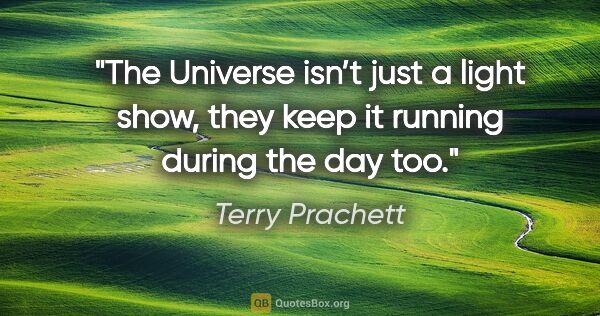Terry Prachett quote: "The Universe isn’t just a light show, they keep it running..."