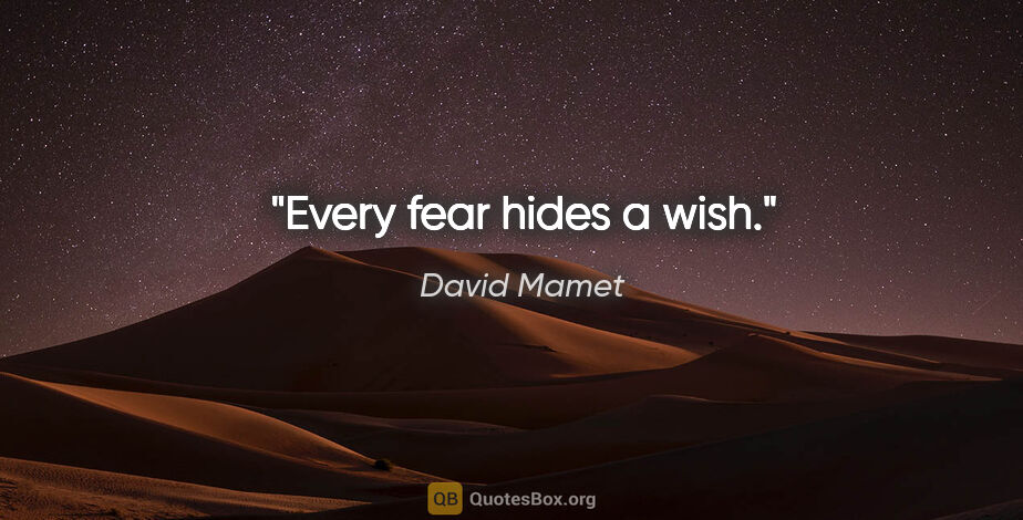 David Mamet quote: "Every fear hides a wish."