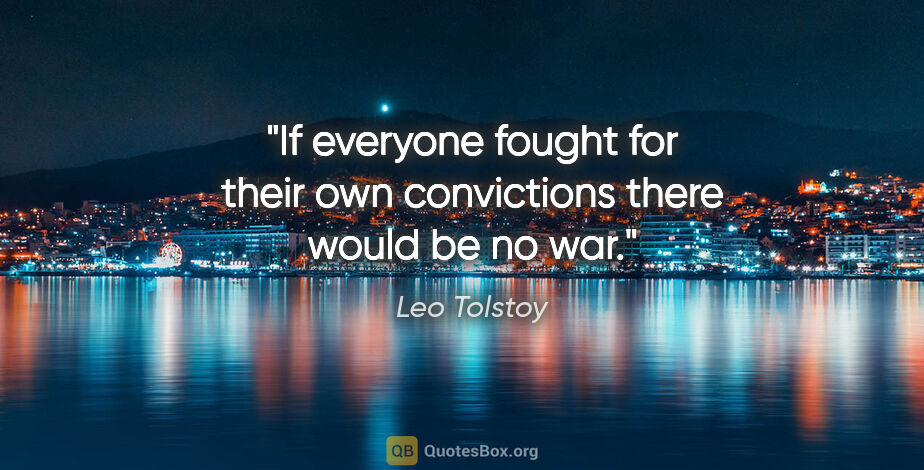 Leo Tolstoy quote: "If everyone fought for their own convictions there would be no..."