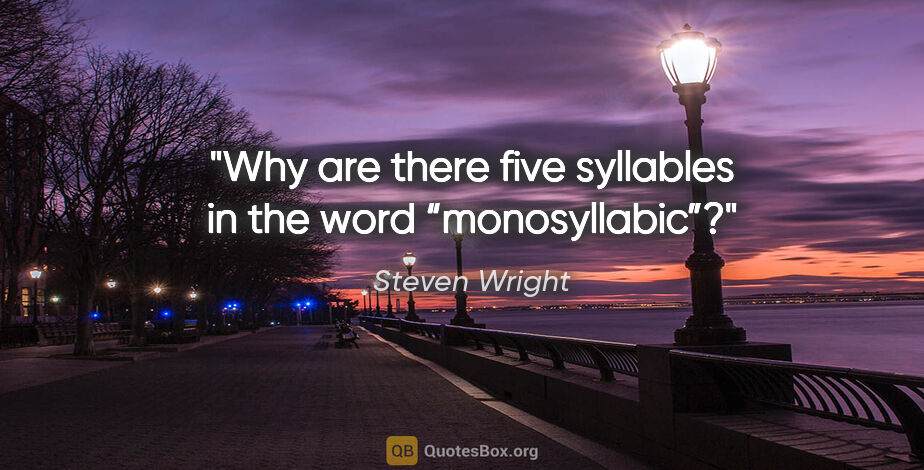Steven Wright quote: "Why are there five syllables in the word “monosyllabic”?"
