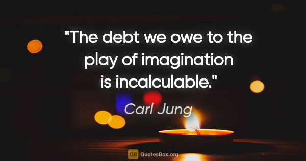 Carl Jung quote: "The debt we owe to the play of imagination is incalculable."