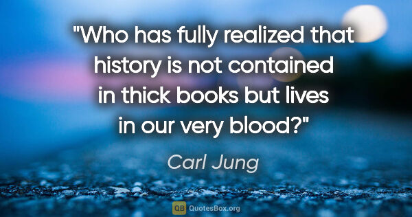 Carl Jung quote: "Who has fully realized that history is not contained in thick..."