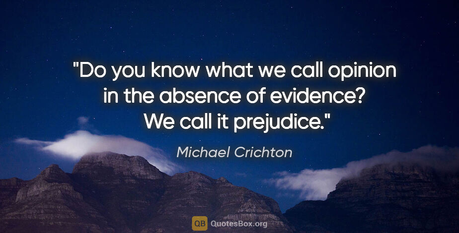 Michael Crichton quote: "Do you know what we call opinion in the absence of evidence? ..."