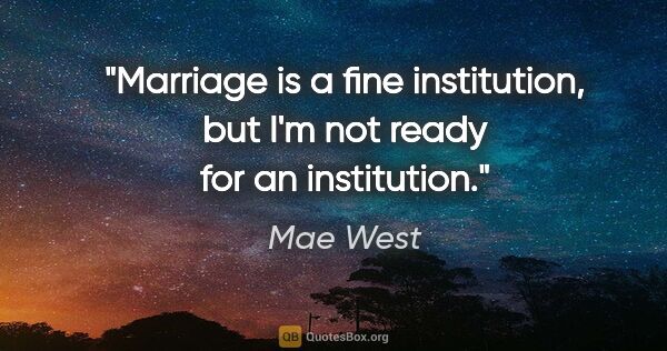 Mae West quote: "Marriage is a fine institution, but I'm not ready for an..."