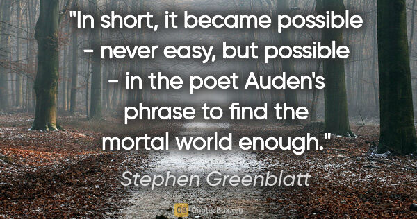 Stephen Greenblatt quote: "In short, it became possible - never easy, but possible - in..."