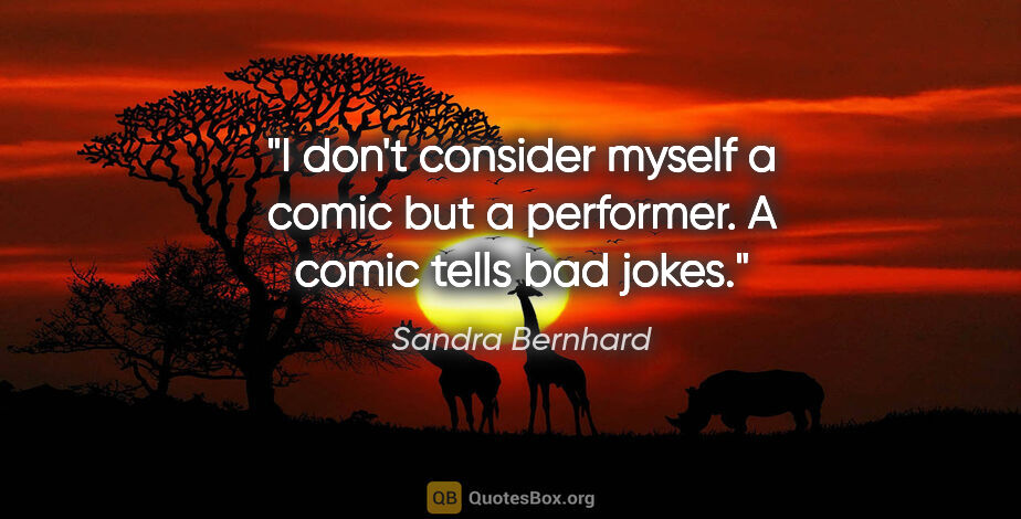 Sandra Bernhard quote: "I don't consider myself a comic but a performer. A comic tells..."