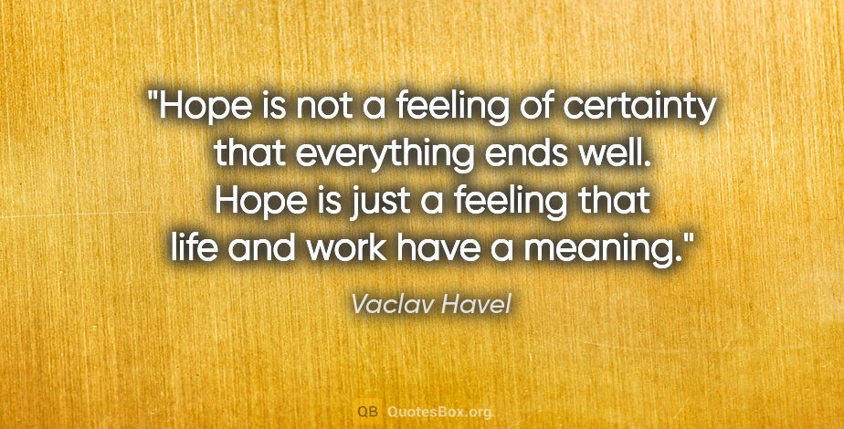 Vaclav Havel quote: "Hope is not a feeling of certainty that everything ends well...."