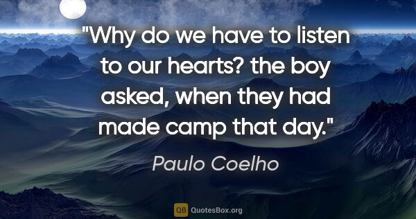 Paulo Coelho quote: "Why do we have to listen to our hearts? the boy asked, when..."