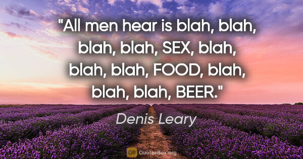 Denis Leary quote: "All men hear is blah, blah, blah, blah, SEX, blah, blah, blah,..."