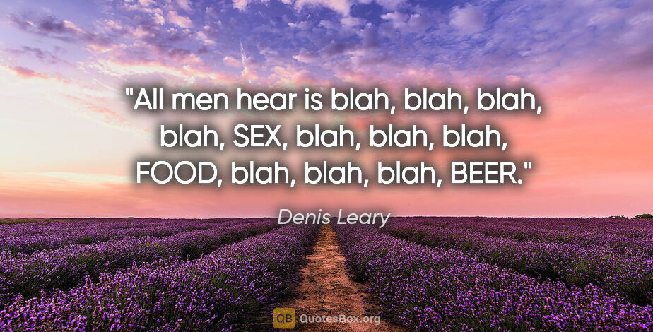 Denis Leary quote: "All men hear is blah, blah, blah, blah, SEX, blah, blah, blah,..."
