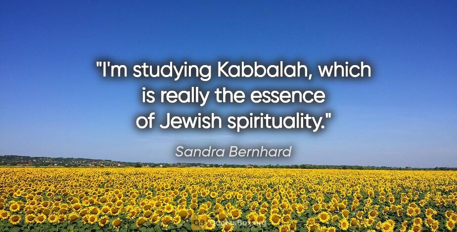 Sandra Bernhard quote: "I'm studying Kabbalah, which is really the essence of Jewish..."