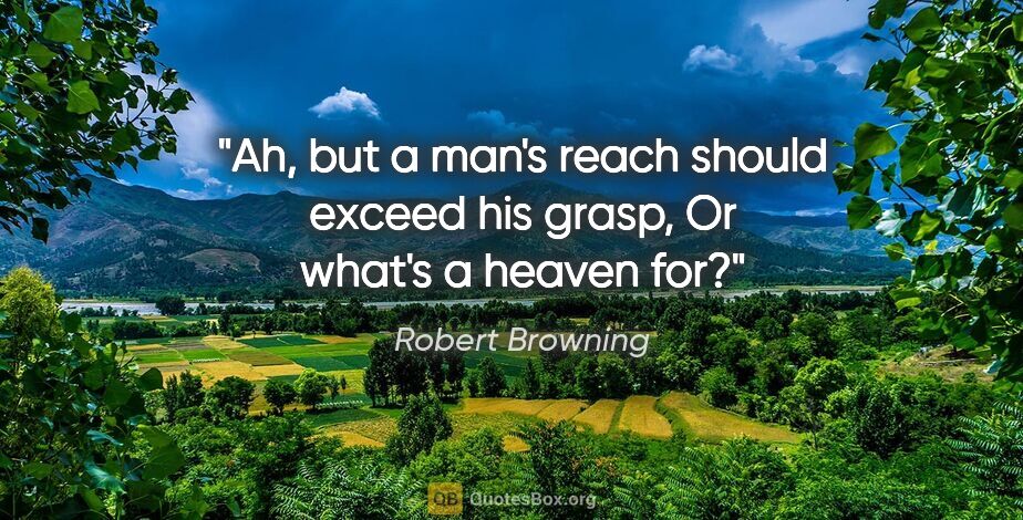 Robert Browning quote: "Ah, but a man's reach should exceed his grasp, Or what's a..."