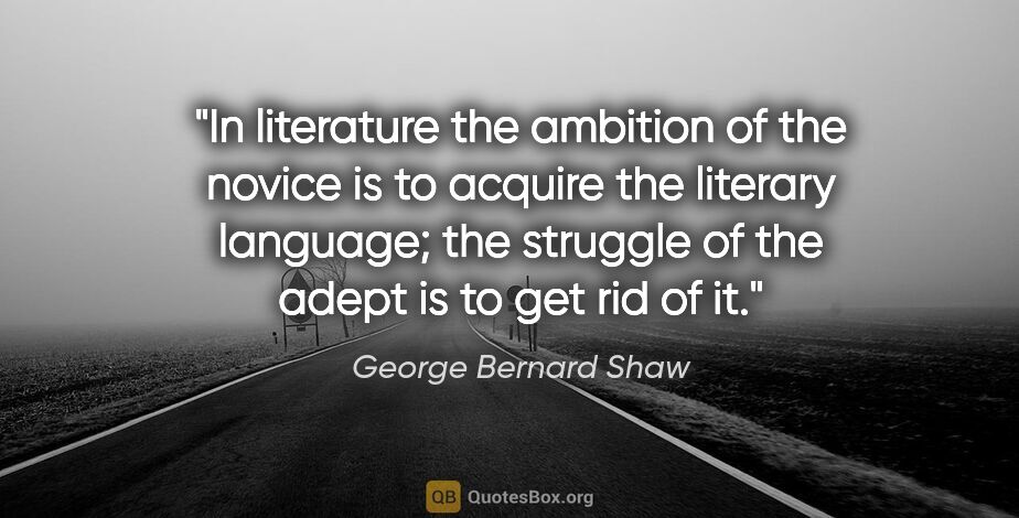 George Bernard Shaw quote: "In literature the ambition of the novice is to acquire the..."