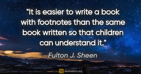 Fulton J. Sheen quote: "It is easier to write a book with footnotes than the same book..."