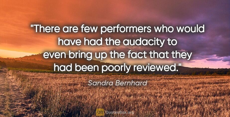 Sandra Bernhard quote: "There are few performers who would have had the audacity to..."